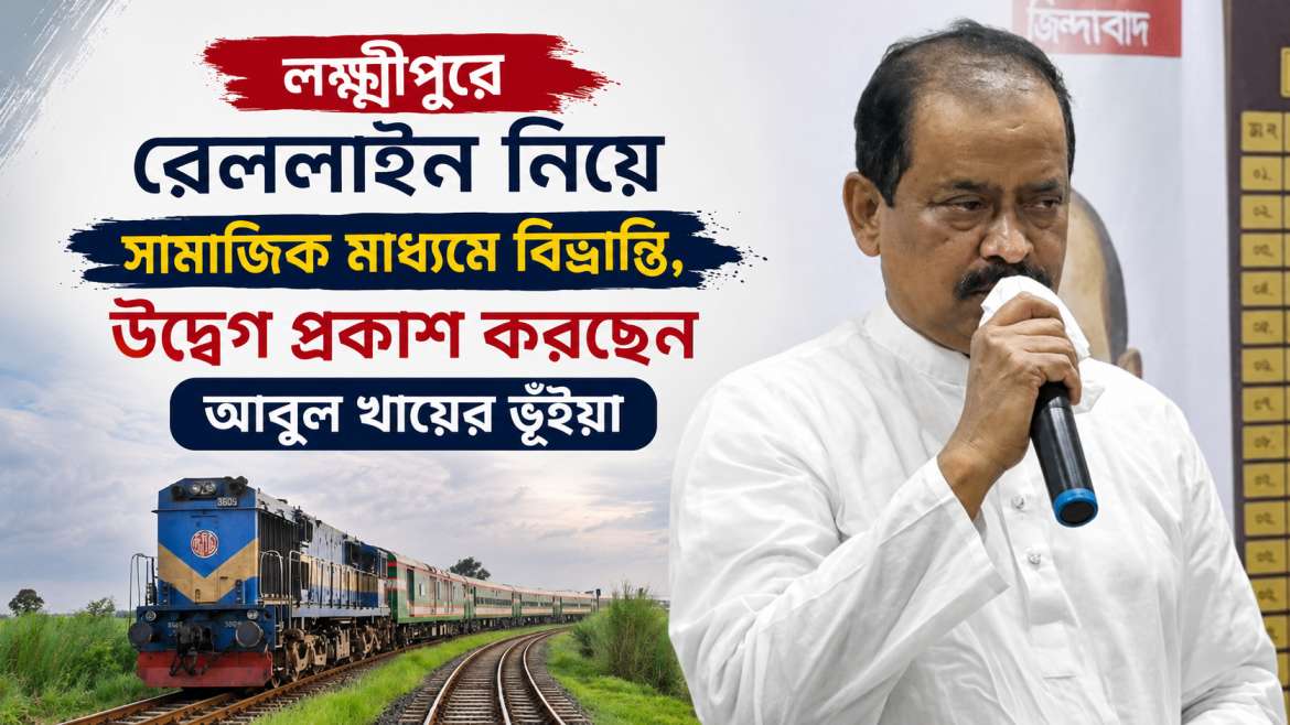 লক্ষ্মীপুরে রেললাইন নিয়ে সামাজিক মাধ্যমে বিভ্রান্তি, উদ্বেগ প্রকাশ করছেন আবুল খায়ের ভূঁইয়া