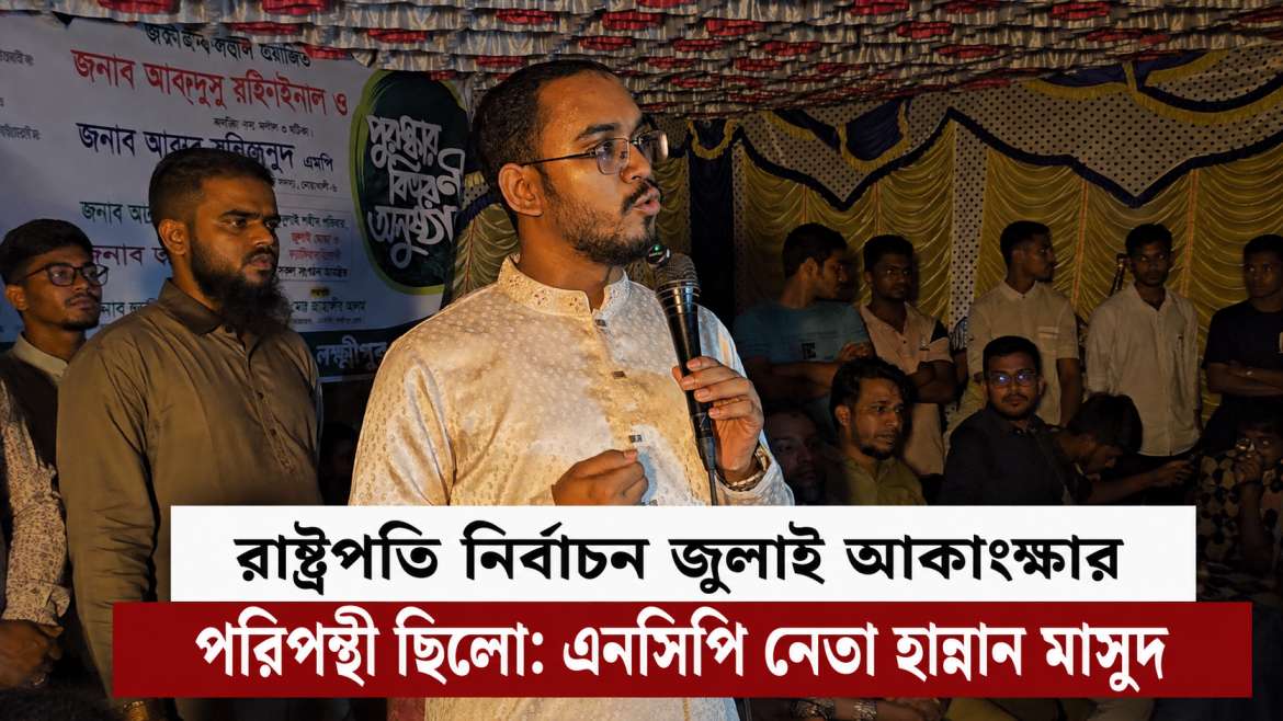 রাষ্ট্রপতি নির্বাচন জুলাই আকাঙ্ক্ষার পরিপন্থী ছিলো: এনসিপি নেতা হান্নান মাসুদ
